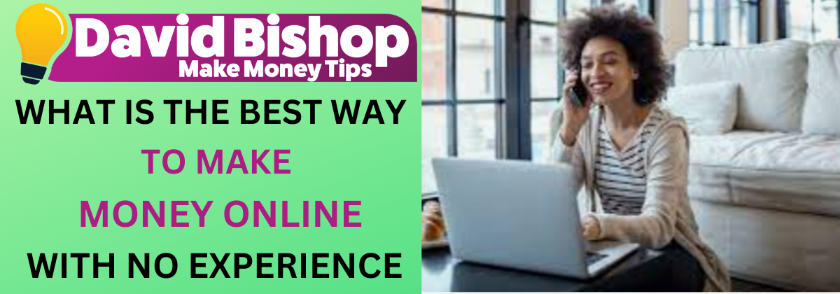 WHAT IS THE BEST WAY TO MAKE MONEY ONLINE WITH NO EXPERIENCE